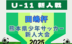 2025年度 第24回 スポーツハヤカワカップ KFA 第47回熊本県少年サッカー新人大会（田嶋杯）U-11熊本県大会 大会実施要項掲載！11/～12/21開催！組合せ募集中