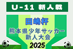 2025年度 第24回 スポーツハヤカワカップ KFA 第47回熊本県少年サッカー新人大会（田嶋杯）U-11熊本県大会 大会実施要項掲載！11/21～12/21開催！組合せ募集中
