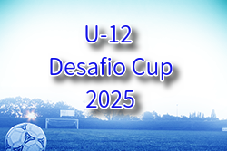 U-12 Desafio Cup（デサフィオカップ）2025@栃木 例年8月開催！組合せ・日程募集