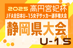 2025年度 高円宮妃杯 JFA 全日本U-15女子サッカー選手権 静岡県大会   例年9月開催  組み合わせ･日程情報募集中！