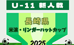 2025年度 第17回米濵・リンガーハットカップ長崎県ジュニアサッカー大会 U-11 島原市予選代表掲載！地区代表情報募集中！県大会11/30～12/7開催！組合せ募集