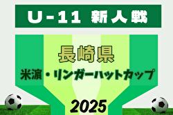 2025年度 第17回米濵・リンガーハットカップ長崎県ジュニアサッカー大会 U-11 島原市予選代表掲載！地区代表情報募集中！県大会11/30～12/7開催！組合せ募集
