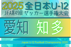 2025年度 第49回 JFA全日本U-12サッカー選手権 愛知 知多予選  例年9月開催  組み合わせ・日程情報募集！