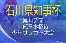2025年度 石川県知事杯争奪 第47回中部日本招待少年サッカー大会   8/23.24開催！組合せ情報をお待ちしています！
