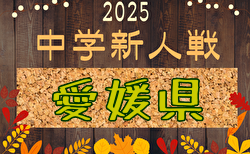 2025年度 第38回愛媛県中学校新人体育大会 サッカー競技の部 1回戦11/7結果掲載!2回戦11/8、準々決勝11/9結果速報!