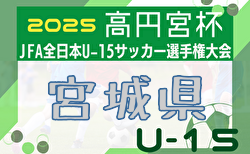 2025年度 高円宮杯 JFA 第37回 全日本ユース(U-15)サッカー選手権大会 宮城県大会 組合せ掲載！9/28～10/13開催！