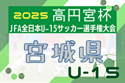 2025年度 高円宮杯 JFA 第37回 全日本ユース(U-15)サッカー選手権大会 宮城県大会 例年9月開催！日程・組合せ募集中