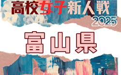 2025年度 富山県高校新人大会 女子サッカー競技   組合せ掲載！11/8,9開催！