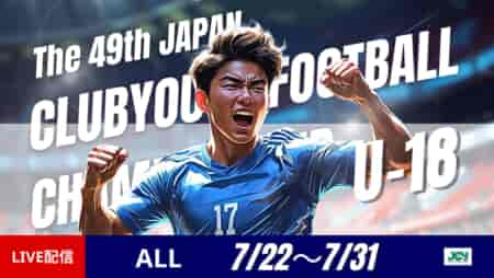 【日本クラブユース（U-18） LIVE配信のお知らせ！】2025年度 第49回日本クラブユースサッカー選手権（U-18）大会