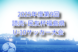 2025年度 第9月開催！回 読売･民友杯福島県U-10サッカー大会 例年9月開催！組合せ・日程募集