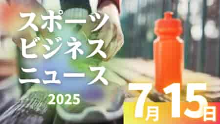 7/15（火）【今日の注目ニュース】地域と未来をつなぐ、進化するスポーツのかたち