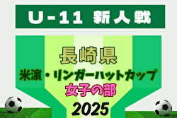 2025年度 第17回米濵・リンガーハットカップ長崎県ジュニアサッカー大会 （女子の部） U-11 11/30～12/7開催！日程・組合せ募集中