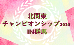 北関東チャンピオンシップ2025 in 群馬(女子U-12)　群馬・茨城県代表掲載！栃木・長野県予選情報募集！ 例年8月下旬開催 日程組合せ情報募集！