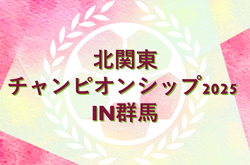 北関東チャンピオンシップ2025 in 群馬(女子U-12)　群馬・茨城県代表掲載！栃木・長野県予選情報募集！ 例年8月下旬開催 日程組合せ情報募集！