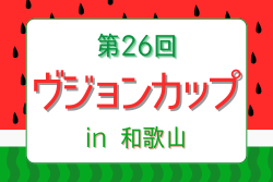 2025年度 第26回ヴジョンカップ in 和歌山　8/21.22開催！組合せ募集