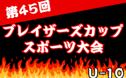 2025年度 第45回ブレイザーズカップU-10（大阪）9/7結果判明分掲載！9/15結果速報！組合せ・試合結果情報お待ちしています。
