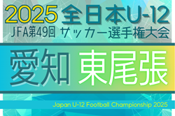 2025年度 第49回 JFA全日本U-12サッカー選手権 愛知 東尾張予選  監督会議7/19！9/6～10/19開催予定　組み合わせ募集中！