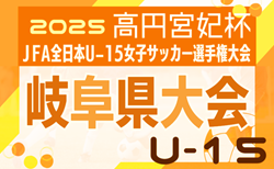 2025年度 岐阜県U-15女子サッカー選手権 兼 高円宮妃杯 岐阜県予選   組み合わせ掲載！9/21,27開催！