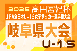 2025年度 岐阜県U-15女子サッカー選手権 兼 高円宮妃杯 岐阜県予選   組み合わせ掲載！9/21,27開催！