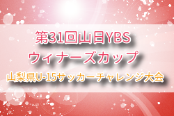 2025年度 第31回山日YBSウィナーズカップ山梨県U-15サッカーチャレンジ大会 例年9月開催！組合せ・日程募集
