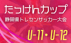 2025年度 たっけんカップ第19回静岡県トレセンサッカー大会（女子U-12･U-11）要項掲載！10/4,5開催  組み合わせ募集中！