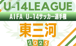 2025年度 AIFA U-14サッカーリーグ東三河（愛知）リーグ全結果、決勝トーナメント組み合わせ掲載！準々決勝11/29開催！