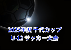 2025年度 千代カップ U-12 サッカー大会 (福岡) 例年8月開催！組合せ・日程募集