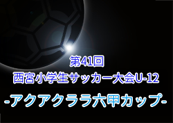 2025年度 第41回西宮小学生サッカー大会U-12 アクアクララ六甲カップ 兵庫 例年8月開催！組合せ・日程募集