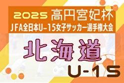 2025年度 JFA第30回全日本U-15女子サッカー選手権大会北海道大会 大会要項掲載！9/20,21,27開催！組合せ募集中