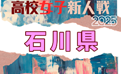 2025年度 石川県高校新人大会 サッカー競技（女子） 組合せ掲載！11/13,14開催！