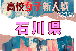 2025年度 石川県高校新人大会 サッカー競技（女子） 11/13,14開催！組合せ募集中