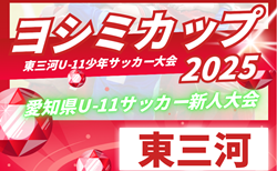 2025年度 第11回ヨシミカップ 兼 東三河U-11少年サッカー大会（愛知）ベスト8決定！1～3回戦結果掲載！情報提供ありがとうございます！次回 準々決勝～決勝 11/3開催