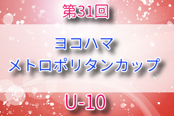 2025年度 第31回ヨコハマメトロポリタンカップ U-10の部 神奈川 例年8月開催！組合せ・日程募集