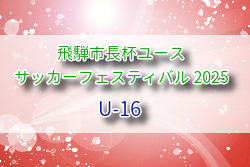 2025年度 第20回 飛騨市長杯ユースサッカーフェスティバル U-16（岐阜県） 例年8月開催！組合せ・日程募集