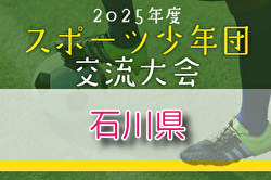 2025年度 第54回石川県スポーツ少年団サッカー交流大会 8/30.31.9/6開催！組合せ募集