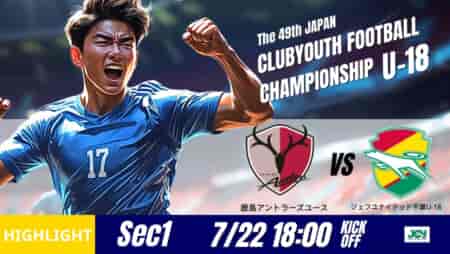 【鹿島アントラーズ×ジェフ千葉】試合を通じて主導権を握る ハイライト動画 日本クラブユースサッカー選手権U-18