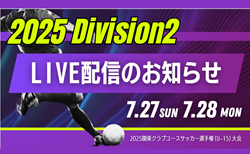 【関東CY Division2  7/27,28ライブ配信のお知らせ】2025関東クラブユースサッカー選手権（U-15）大会 Division2