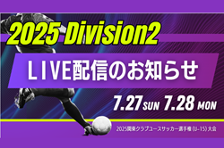 【関東CY Division2  7/27,28ライブ配信のお知らせ】2025関東クラブユースサッカー選手権（U-15）大会 Division2