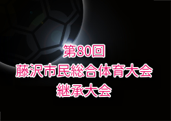2025年度 第80回藤沢市民総体継承大会 中体連 神奈川県 例年7/3月開催！組合せ・日程募集
