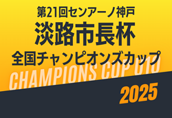 2025年度 第21回センアーノ神戸全国チャンピオンズ淡路市長杯U-10 兵庫   組合せ掲載！8/23,24結果速報！