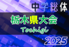2025年度 栃木県中学総体 10地区代表32チーム出場！組合せ掲載！7/11～20開催！地区予選情報判明分掲載！多くの情報ありがとうございます！