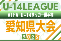 2025年度 AIFA U-14サッカー選手権 愛知県大会 例年2月開催！日程･組合せ情報募集