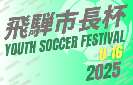 2025年度 第20回 飛騨市長杯ユースサッカーフェスティバル U-16（岐阜県）組み合わせ掲載！8/6～8/9開催