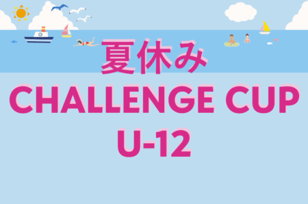 2025年度 夏休みCHALLENGE CUP U-12（群馬県）8/14.15.16開催！組合せ募集！