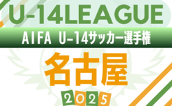 2025年度 AIFA U-14サッカーリーグ名古屋（愛知）リーグ期間 9/6～9/28、トーナメントは10月以降に開催   実施要項掲載！組み合わせ募集中