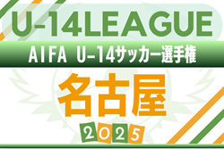 2025年度 AIFA U-14サッカーリーグ名古屋（愛知）リーグ期間 9/6～9/28、トーナメントは10月以降に開催   実施要項掲載！組み合わせ募集中