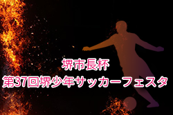 2025年度 堺市長杯第37回堺少年サッカーフェスタ（大阪）例年8月開催！組合せ・日程募集