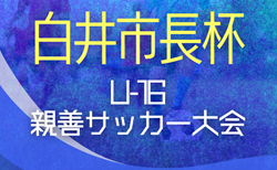 2025年度 白井市長杯U-16親善サッカー大会（千葉）8/7,8,9,10結果速報！組合せも募集中！