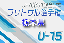 2025年度 JFA全日本U-15フットサル選手権大会 栃木県大会 例年8月開催！組合せ・日程募集
