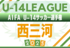 2025年度 AIFA U-14サッカーリーグ東三河（愛知）例年9月開幕！日程･組合せ情報募集